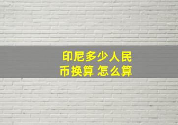 印尼多少人民币换算 怎么算